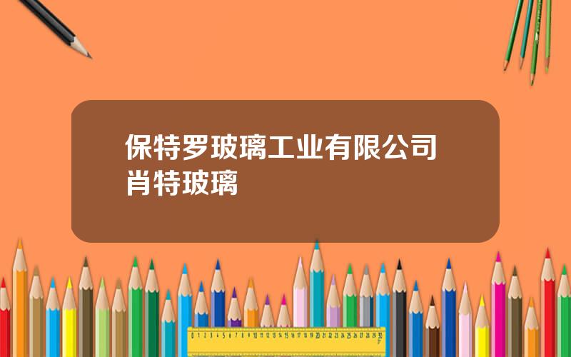 保特罗玻璃工业有限公司 肖特玻璃